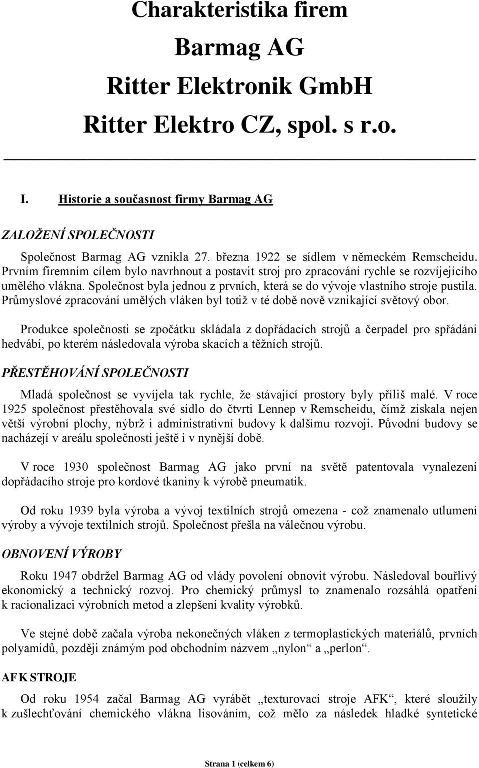 Společnost byla jednou z prvních, která se do vývoje vlastního stroje pustila. Průmyslové zpracování umělých vláken byl totiž v té době nově vznikající světový obor.