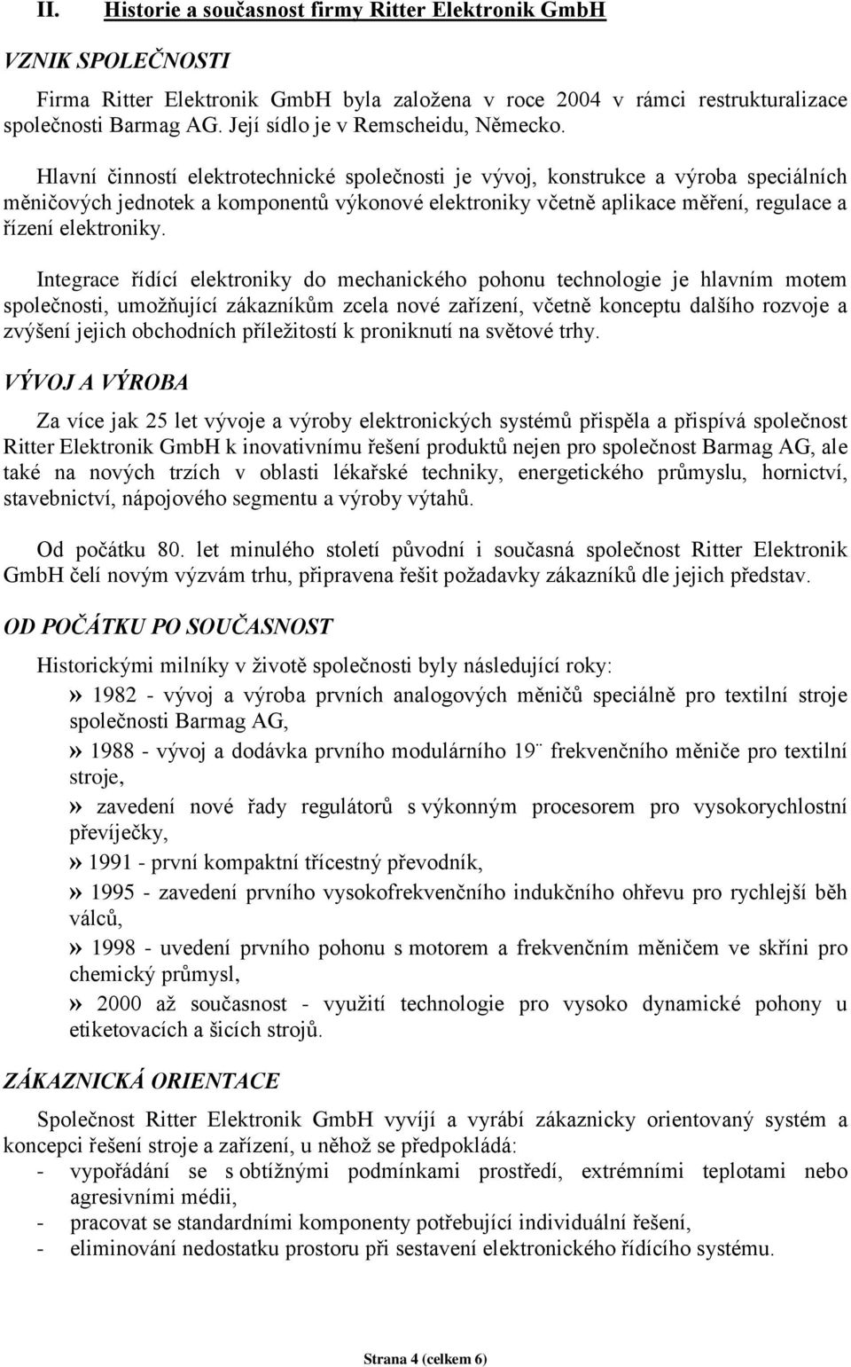 Hlavní činností elektrotechnické společnosti je vývoj, konstrukce a výroba speciálních měničových jednotek a komponentů výkonové elektroniky včetně aplikace měření, regulace a řízení elektroniky.