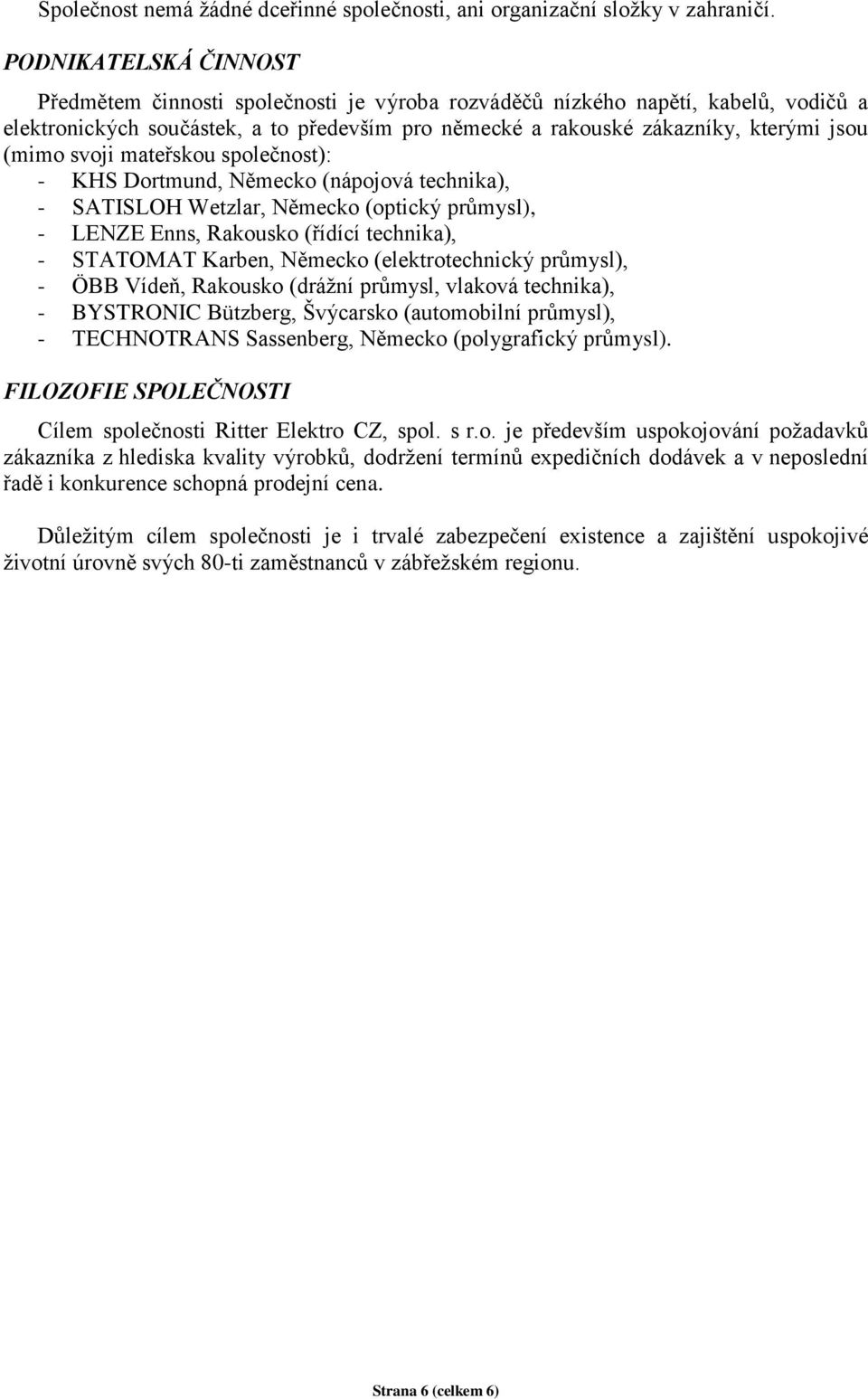 svoji mateřskou společnost): - KHS Dortmund, Německo (nápojová technika), - SATISLOH Wetzlar, Německo (optický průmysl), - LENZE Enns, Rakousko (řídící technika), - STATOMAT Karben, Německo