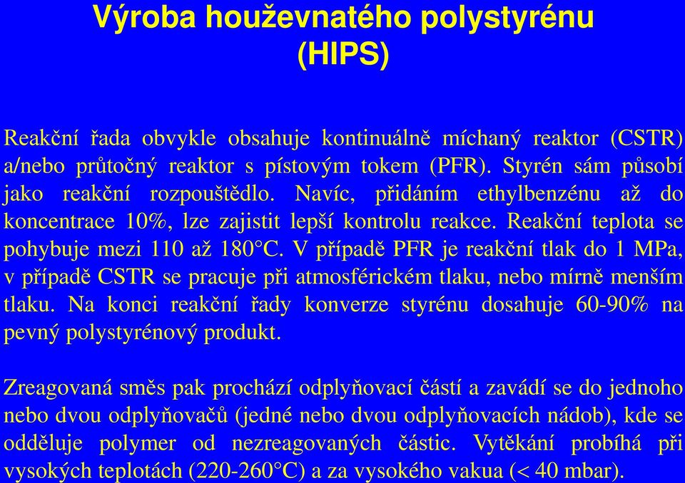 Výroba houževnatého polystyrénu (HIPS) Reakční řada obvykle obsahuje kontinuálně míchaný reaktor (CSTR) a/nebo průtočný reaktor s pístovým tokem (PFR). Styrén sám působí jako reakční rozpouštědlo.