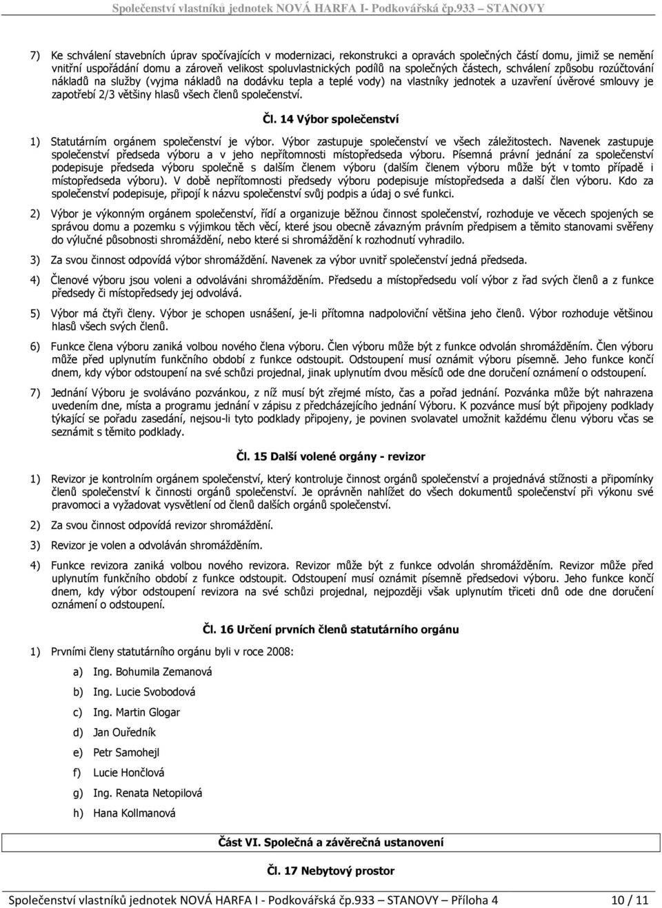 členů společenství. Čl. 14 Výbor společenství 1) Statutárním orgánem společenství je výbor. Výbor zastupuje společenství ve všech záležitostech.