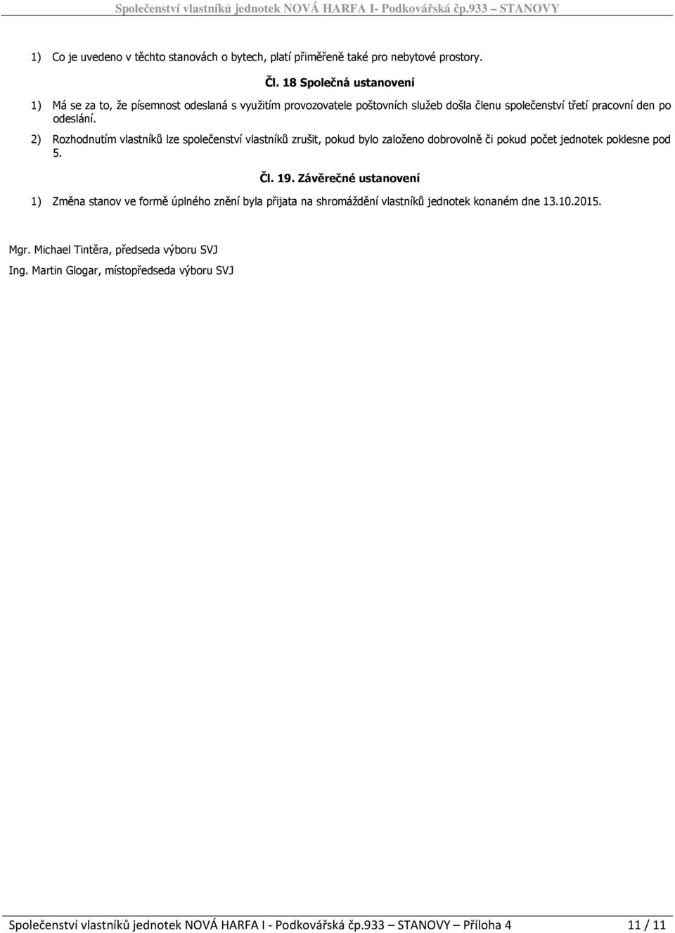 2) Rozhodnutím vlastníků lze společenství vlastníků zrušit, pokud bylo založeno dobrovolně či pokud počet jednotek poklesne pod 5. Čl. 19.