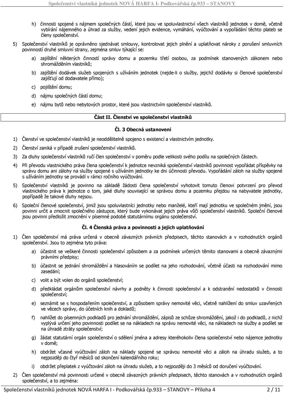 5) Společenství vlastníků je oprávněno sjednávat smlouvy, kontrolovat jejich plnění a uplatňovat nároky z porušení smluvních povinností druhé smluvní strany, zejména smluv týkající se: a) zajištění