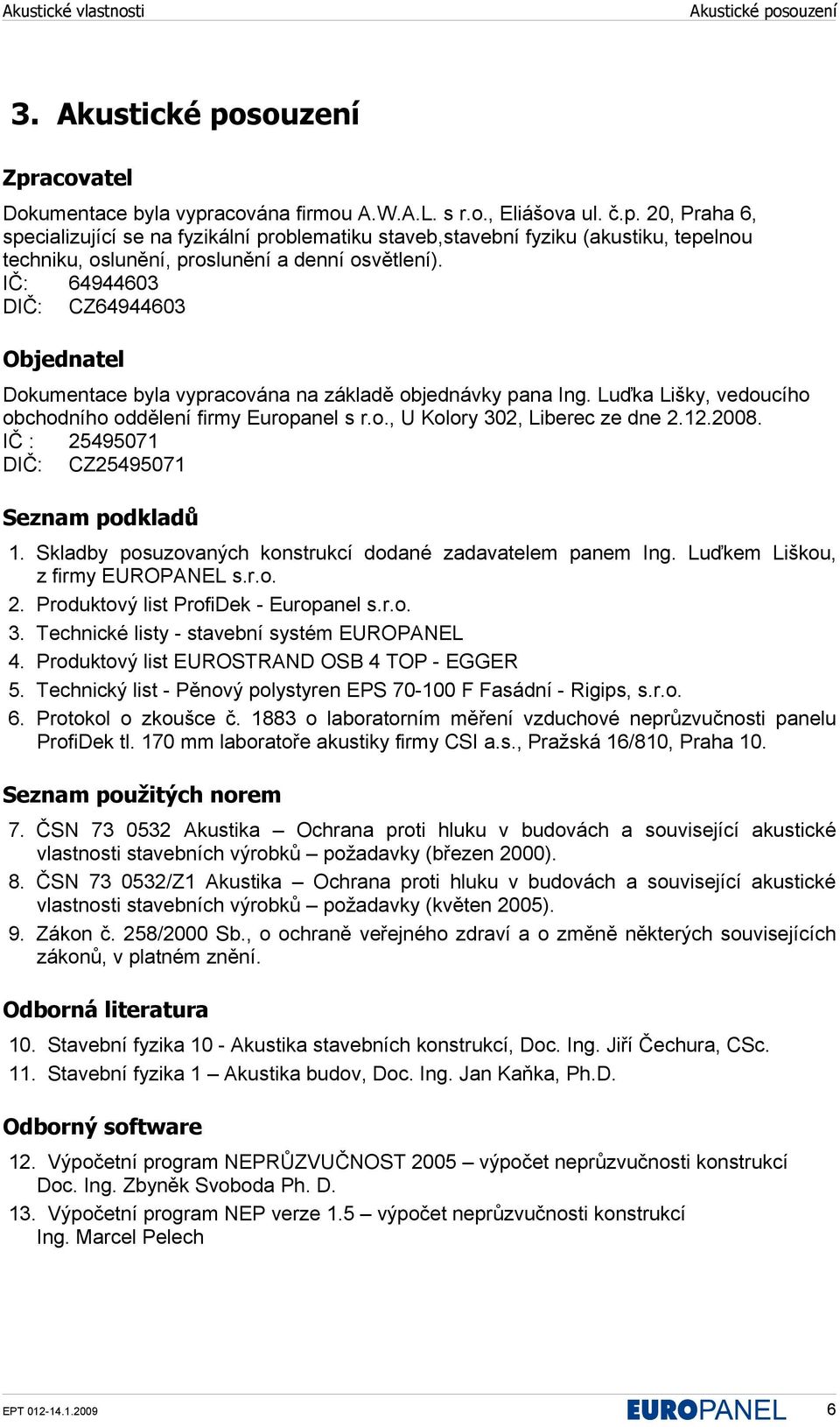 12.2008. IČ : 25495071 DIČ: CZ25495071 Seznam podkladů 1. Skladby posuzovaných konstrukcí dodané zadavatelem panem Ing. Luďkem Liškou, z firmy EUROPANEL s.r.o. 2. Produktový list ProfiDek - Europanel s.