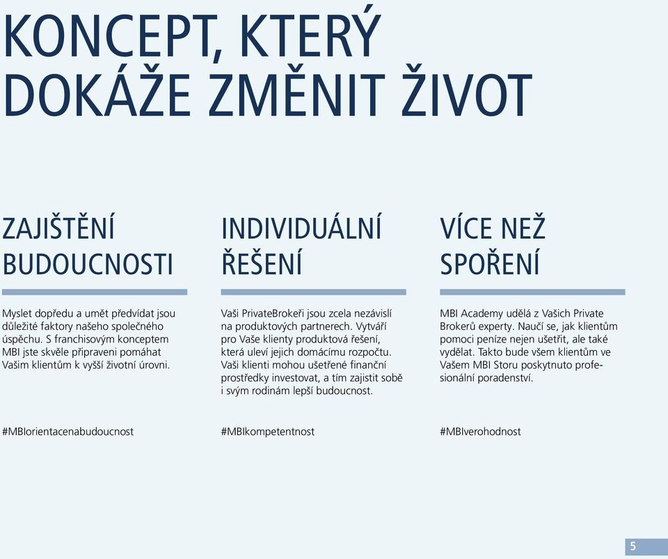 Vytváří pro Vaše klienty produktová řešení, která uleví jejich domácímu rozpočtu. Vaši klienti mohou ušetřené finanční prostředky investovat, a tím zajistit sobě i svým rodinám lepší budoucnost.