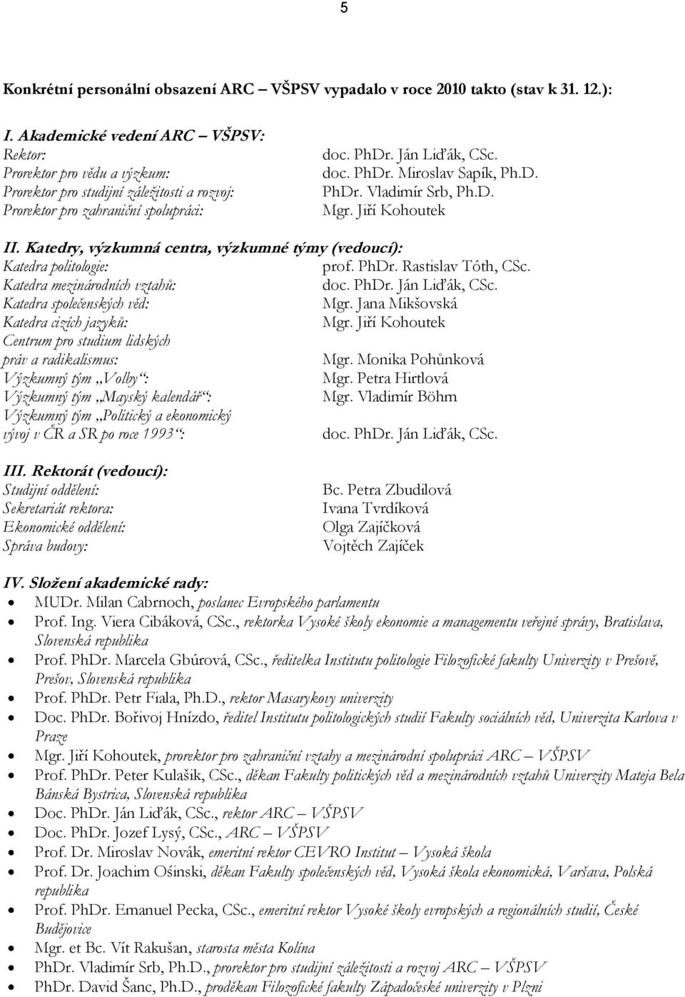 D. PhDr. Vladimír Srb, Ph.D. Mgr. Jiří Kohoutek II. Katedry, výzkumná centra, výzkumné týmy (vedoucí): Katedra politologie: prof. PhDr. Rastislav Tóth, CSc. Katedra mezinárodních vztahů: doc. PhDr. Ján Liďák, CSc.