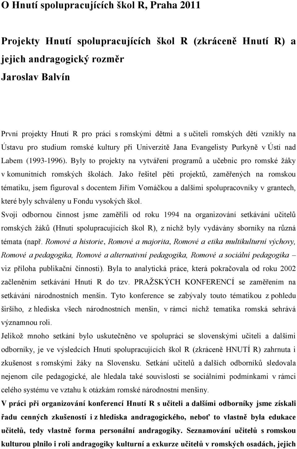 Byly to projekty na vytváření programů a učebnic pro romské ţáky v komunitních romských školách.