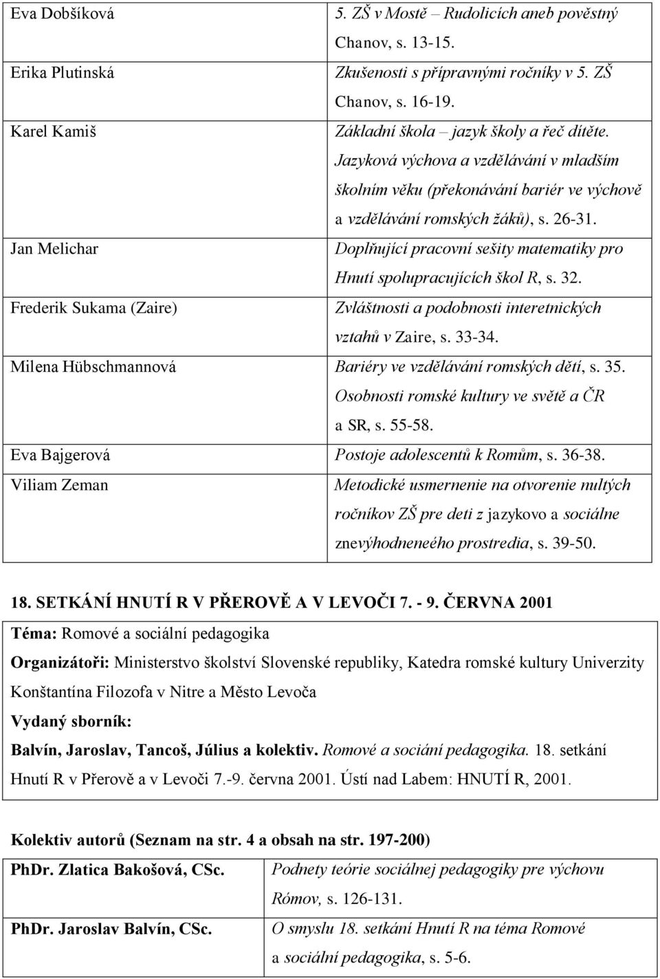 Jan Melichar Doplňující pracovní sešity matematiky pro Hnutí spolupracujících škol R, s. 32. Frederik Sukama (Zaire) Zvláštnosti a podobnosti interetnických vztahů v Zaire, s. 33-34.