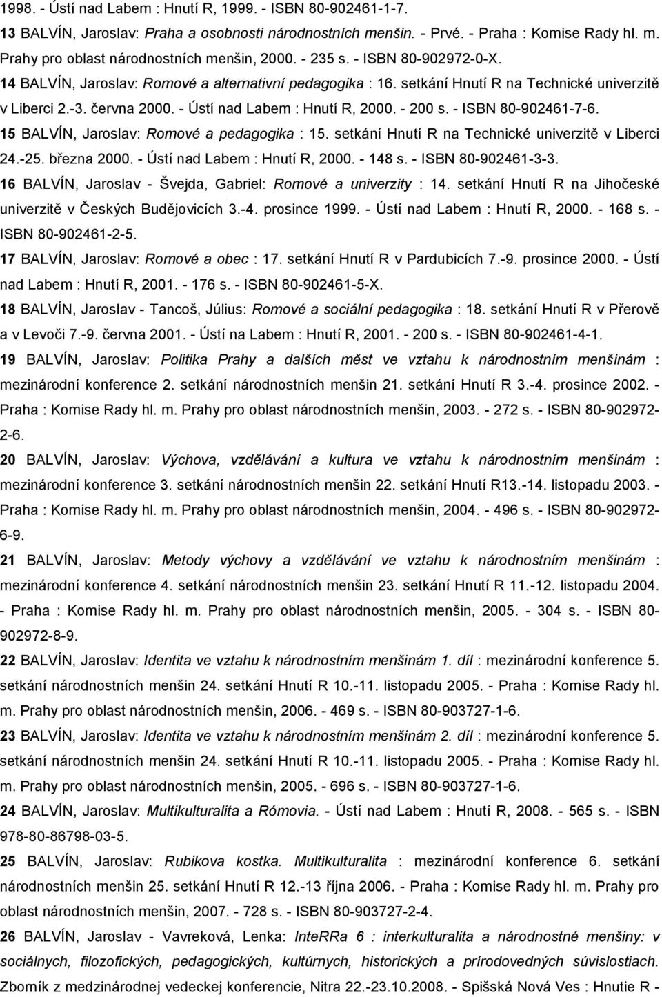 - 200 s. - ISBN 80-902461-7-6. 15 BALVÍN, Jaroslav: Romové a pedagogika : 15. setkání Hnutí R na Technické univerzitě v Liberci 24.-25. března 2000. - Ústí nad Labem : Hnutí R, 2000. - 148 s.