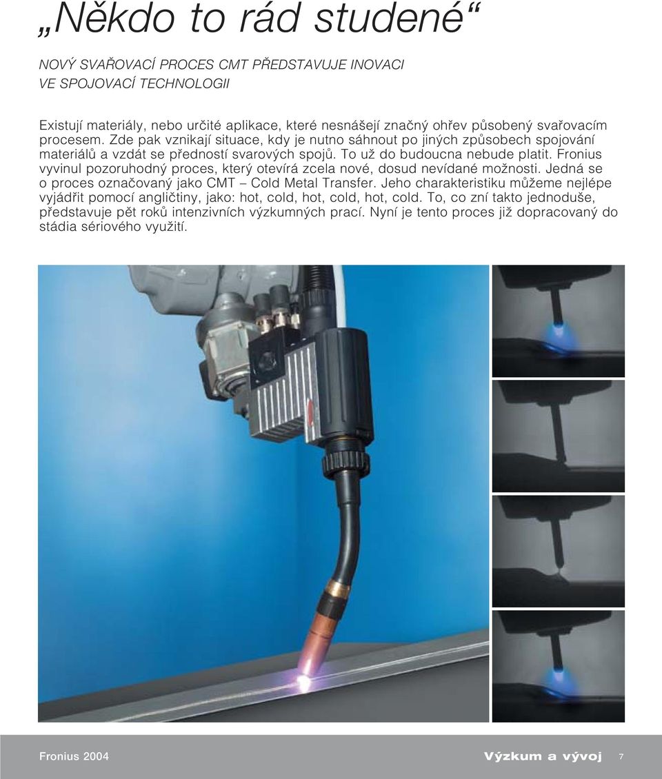 Fronius vyvinul pozoruhodn proces, kter otevírá zcela nové, dosud nevídané moïnosti. Jedná se o proces oznaãovan jako CMT Cold Metal Transfer.