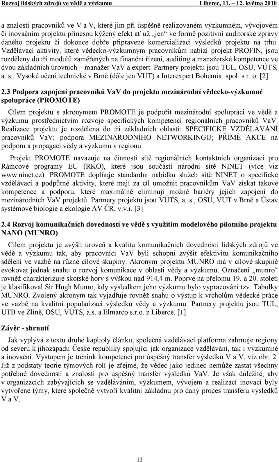 Vzdělávací aktivity, které vědecko-výzkumným pracovníkům nabízí projekt PROFIN, jsou rozděleny do tří modulů zaměřených na finanční řízení, auditing a manaţerské kompetence ve dvou základních