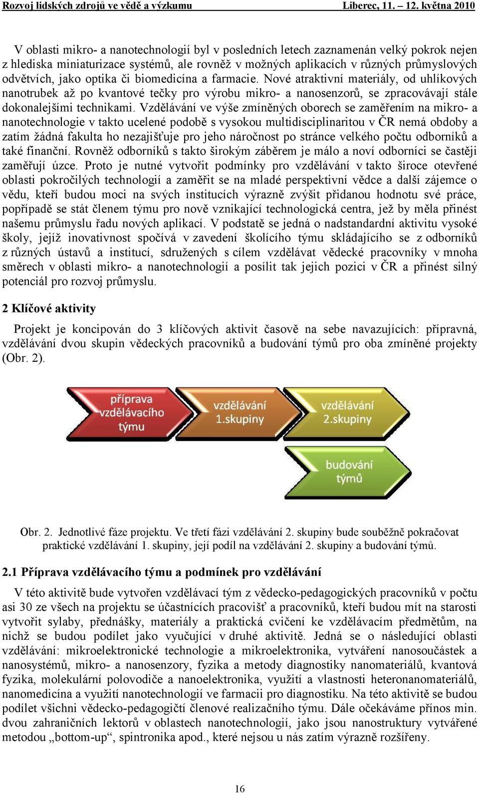 Vzdělávání ve výše zmíněných oborech se zaměřením na mikro- a nanotechnologie v takto ucelené podobě s vysokou multidisciplinaritou v ČR nemá obdoby a zatím ţádná fakulta ho nezajišťuje pro jeho