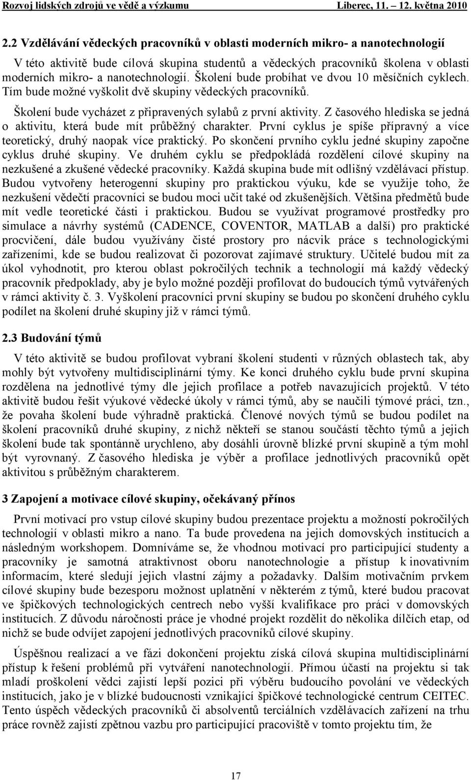 Z časového hlediska se jedná o aktivitu, která bude mít průběţný charakter. První cyklus je spíše přípravný a více teoretický, druhý naopak více praktický.