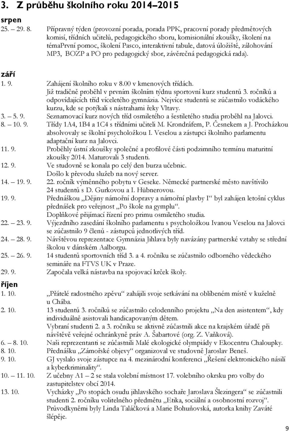 tabule, datová úložiště, zálohování MP3, BOZP a PO pro pedagogický sbor, závěrečná pedagogická rada). září 1. 9. Zahájení školního roku v 8.00 v kmenových třídách.