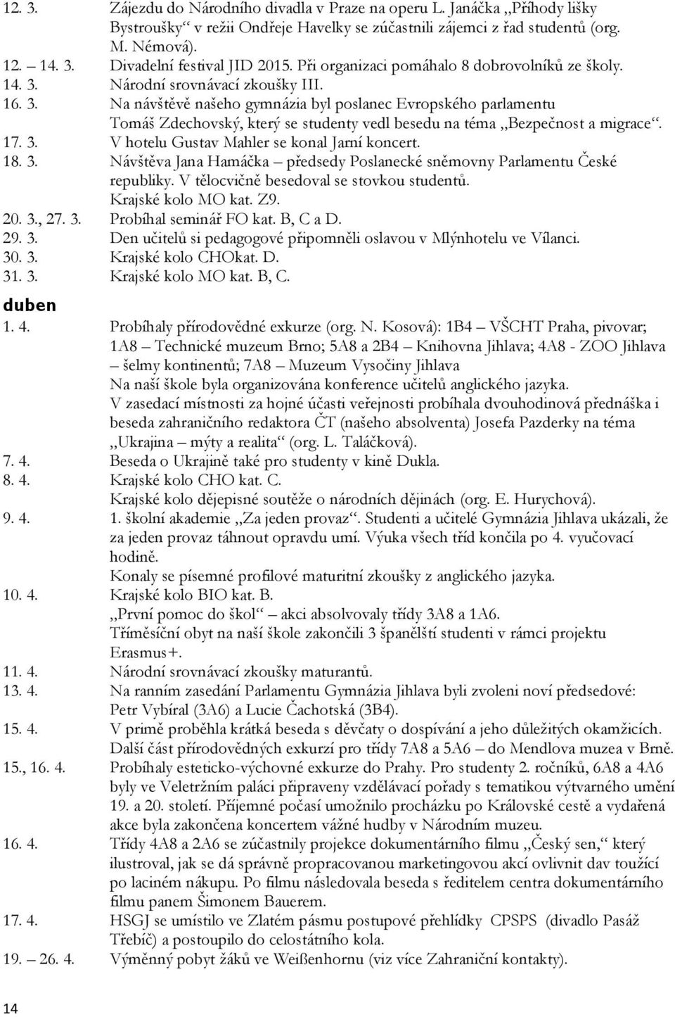 17. 3. V hotelu Gustav Mahler se konal Jarní koncert. 18. 3. Návštěva Jana Hamáčka předsedy Poslanecké sněmovny Parlamentu České republiky. V tělocvičně besedoval se stovkou studentů.