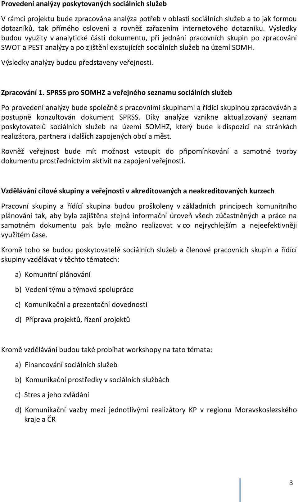 Výsledky budou využity v analytické části dokumentu, při jednání pracovních skupin po zpracování SWOT a PEST analýzy a po zjištění existujících sociálních služeb na území SOMH.