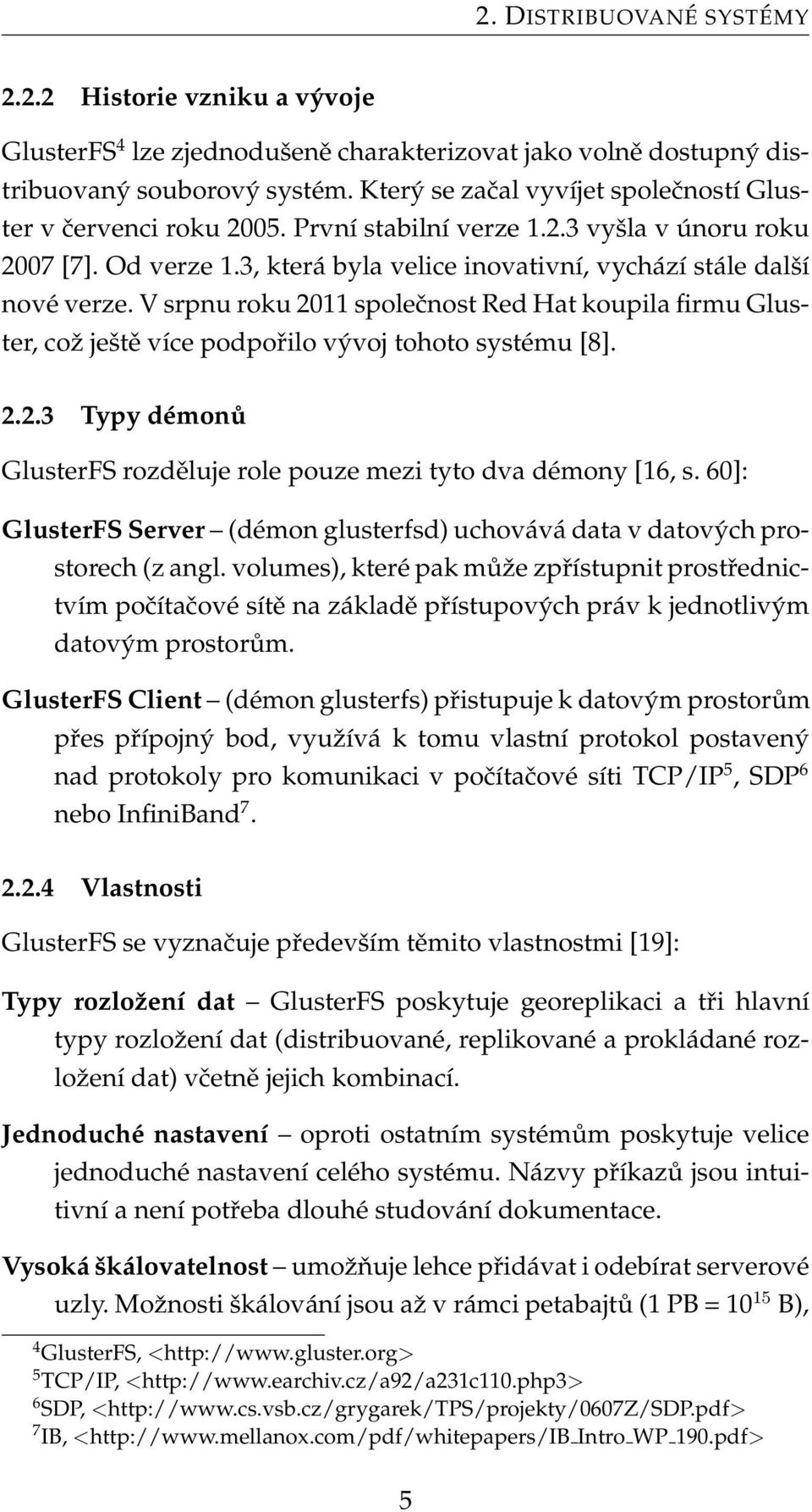 V srpnu roku 2011 společnost Red Hat koupila firmu Gluster, což ještě více podpořilo vývoj tohoto systému [8]. 2.2.3 Typy démonů GlusterFS rozděluje role pouze mezi tyto dva démony [16, s.