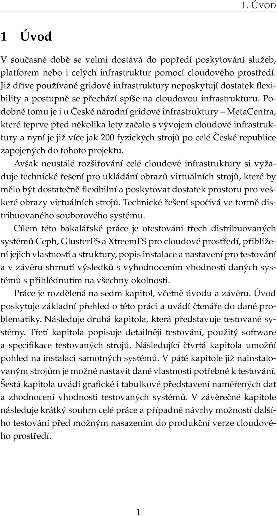 Podobně tomu je i u České národní gridové infrastruktury MetaCentra, které teprve před několika lety začalo s vývojem cloudové infrastruktury a nyní je již více jak 200 fyzických strojů po celé České