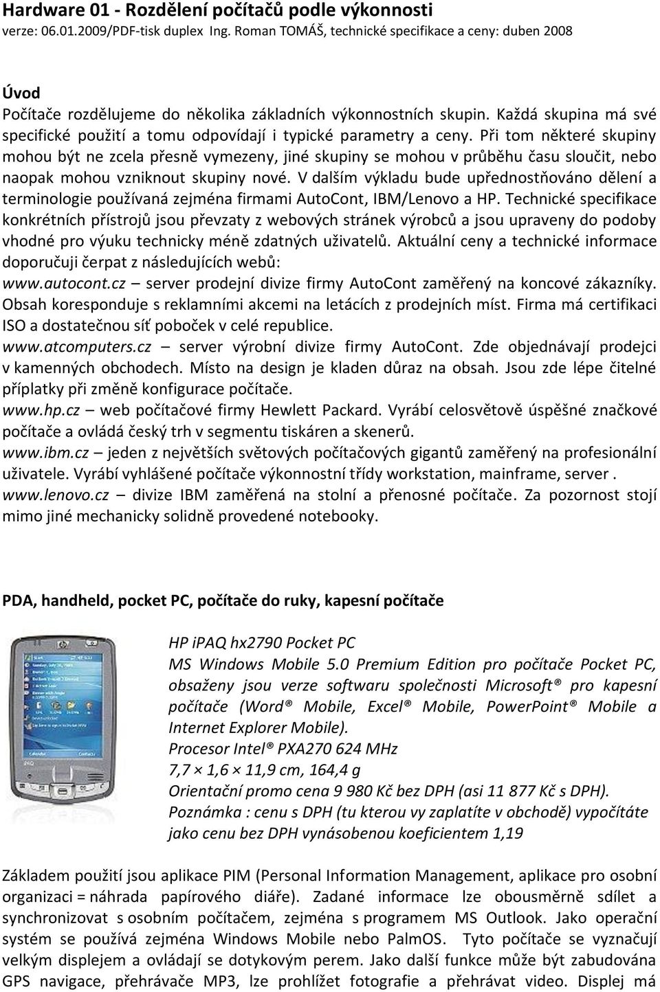 Každá skupina má své specifické použití a tomu odpovídají i typické parametry a ceny.