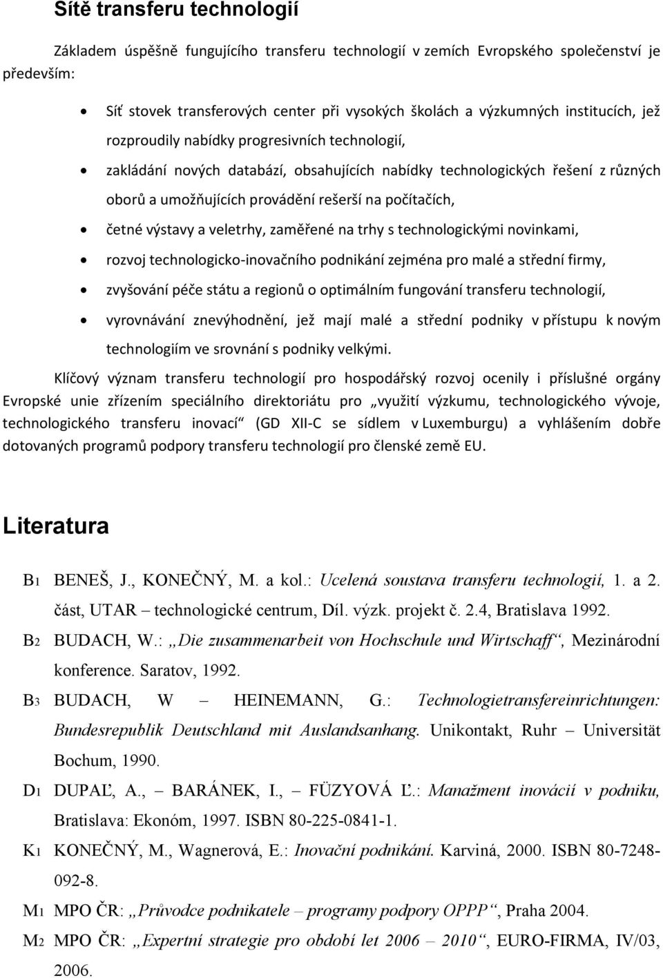 četné výstavy a veletrhy, zaměřené na trhy s technologickými novinkami, rozvoj technologicko-inovačního podnikání zejména pro malé a střední firmy, zvyšování péče státu a regionů o optimálním