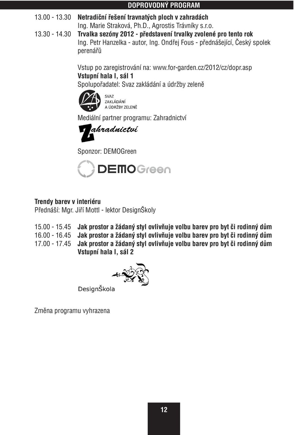 asp Spolupořadatel: Svaz zakládání a údržby zeleně Mediální partner programu: Zahradnictví Sponzor: DEMOGreen Trendy barev v interiéru Přednáší: Mgr. Jiří Mottl - lektor DesignŠkoly 5.00-5.