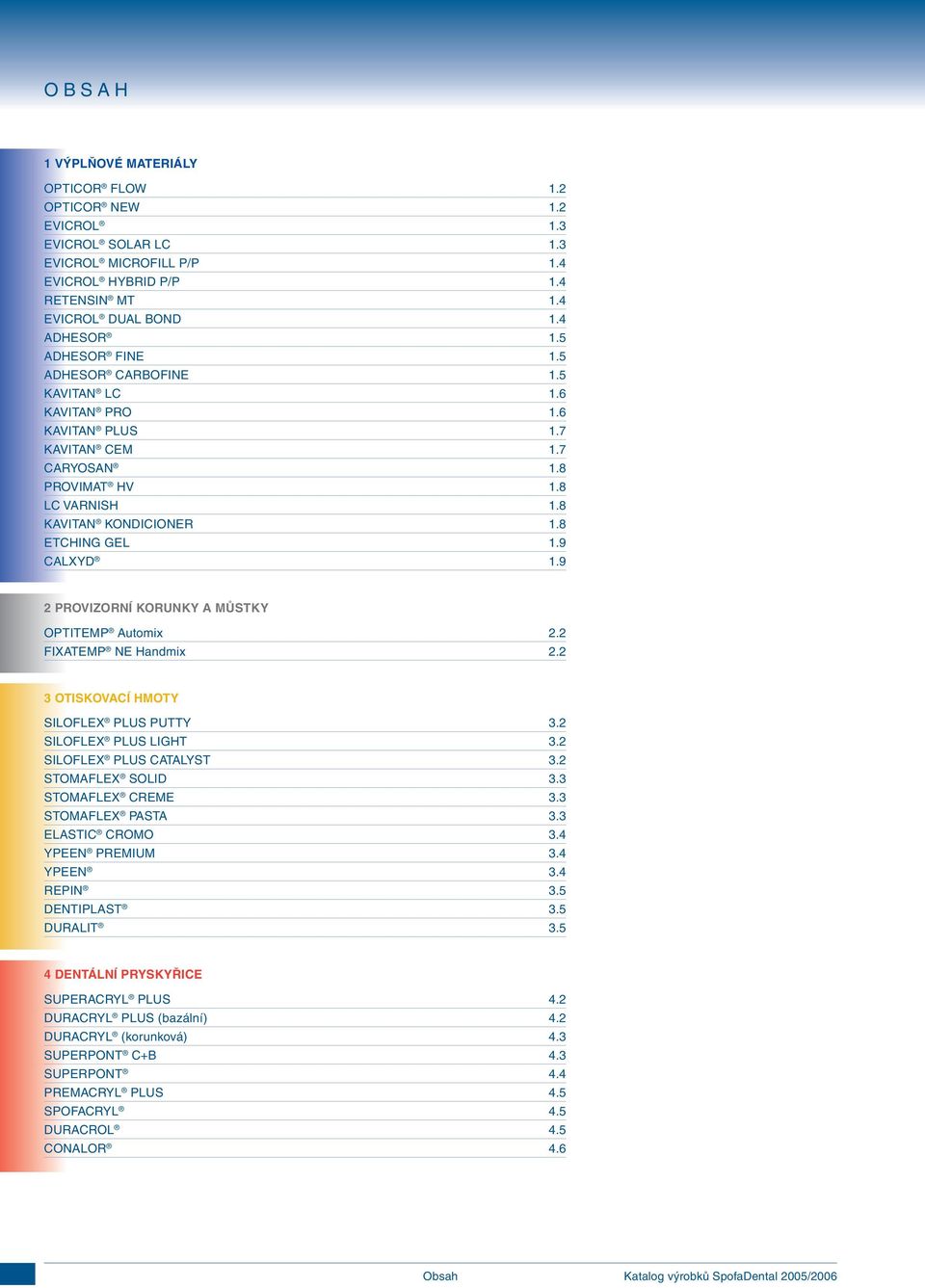 9 2 PROVIZORNÍ KORUNKY A MŮSTKY OPTITEMP Automix 2.2 FIXATEMP NE Handmix 2.2 3 OTISKOVACÍ HMOTY SILOFLEX PLUS PUTTY 3.2 SILOFLEX PLUS LIGHT 3.2 SILOFLEX PLUS CATALYST 3.2 STOMAFLEX SOLID 3.