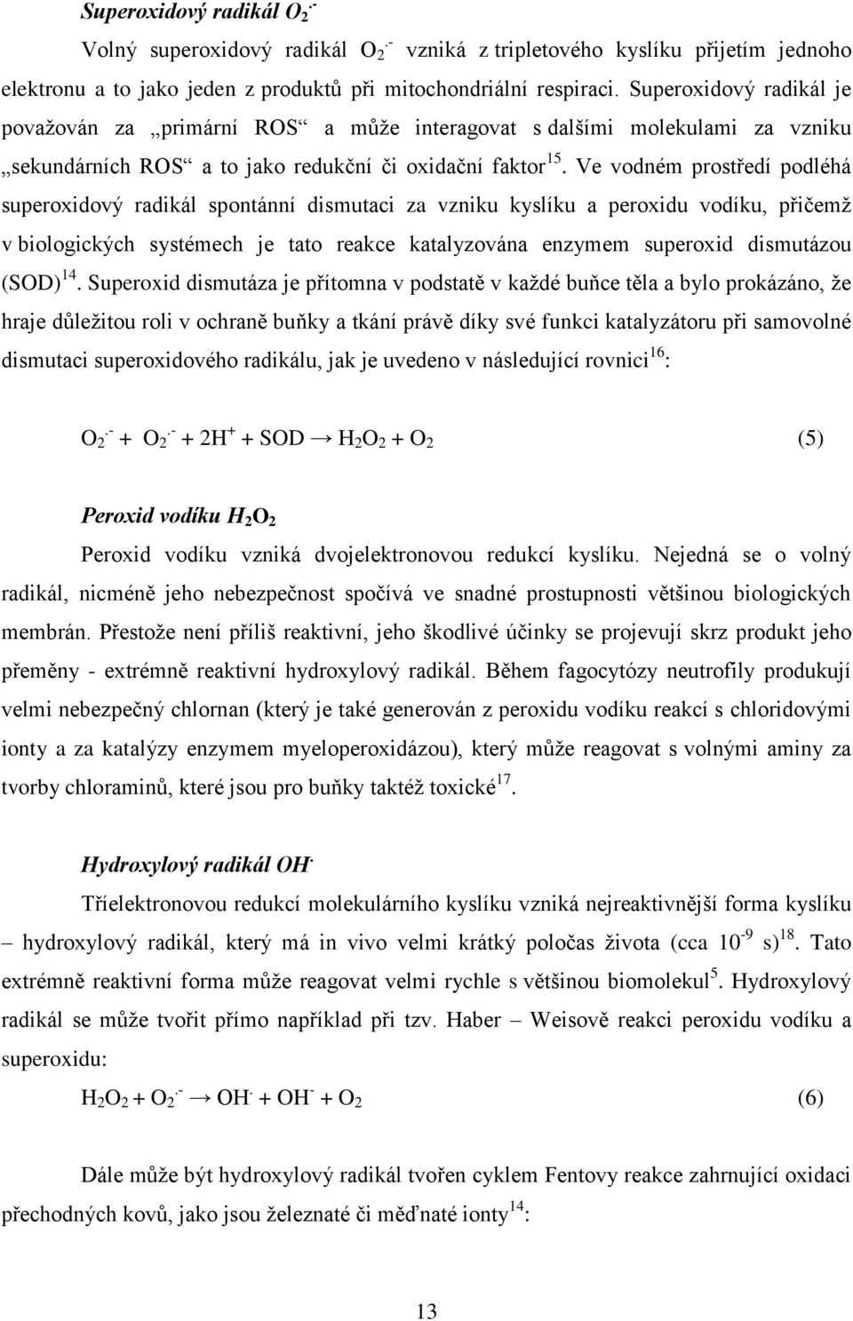 Ve vodném prostředí podléhá superoxidový radikál spontánní dismutaci za vzniku kyslíku a peroxidu vodíku, přičemž v biologických systémech je tato reakce katalyzována enzymem superoxid dismutázou