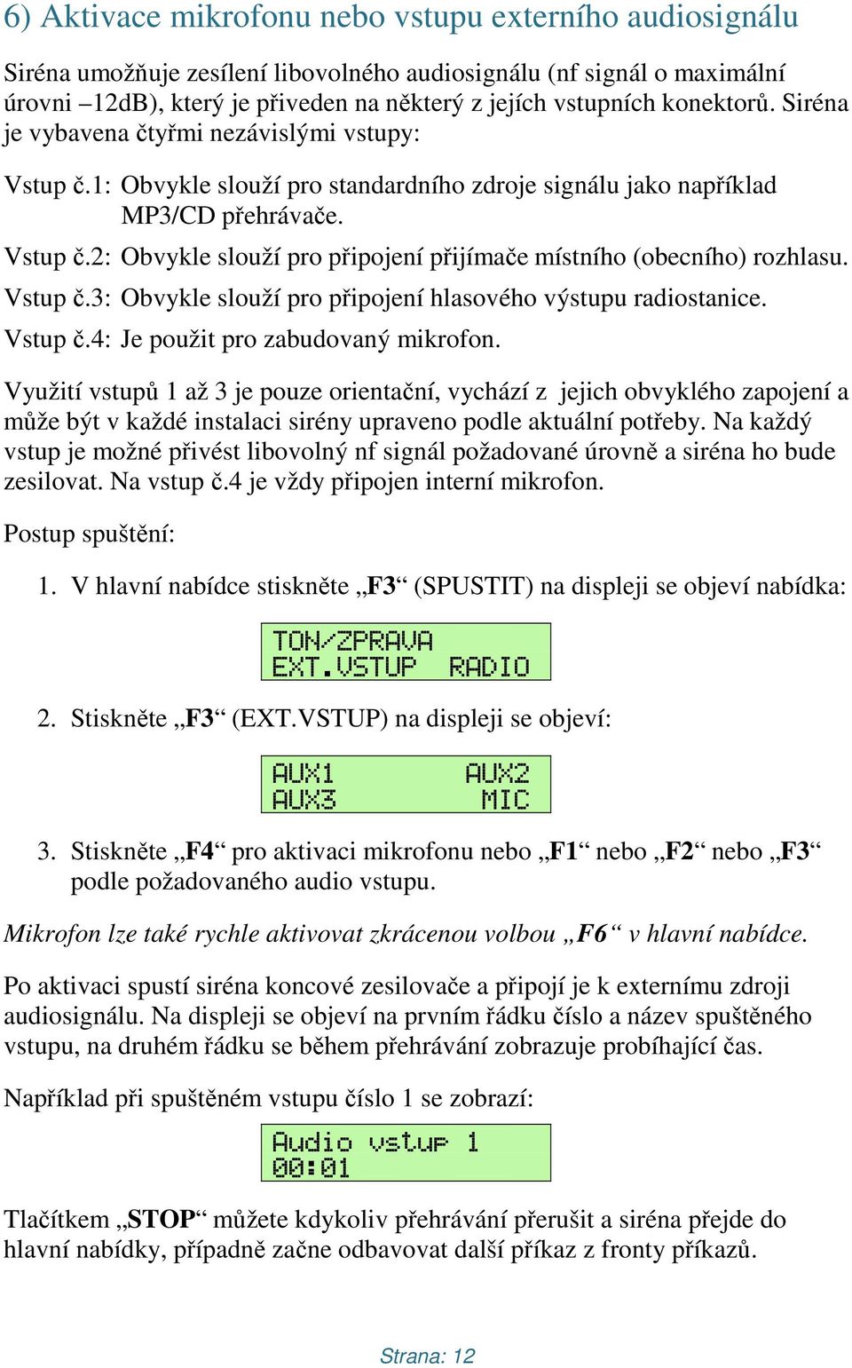 Vstup č.3: Obvykle slouží pro připojení hlasového výstupu radiostanice. Vstup č.4: Je použit pro zabudovaný mikrofon.