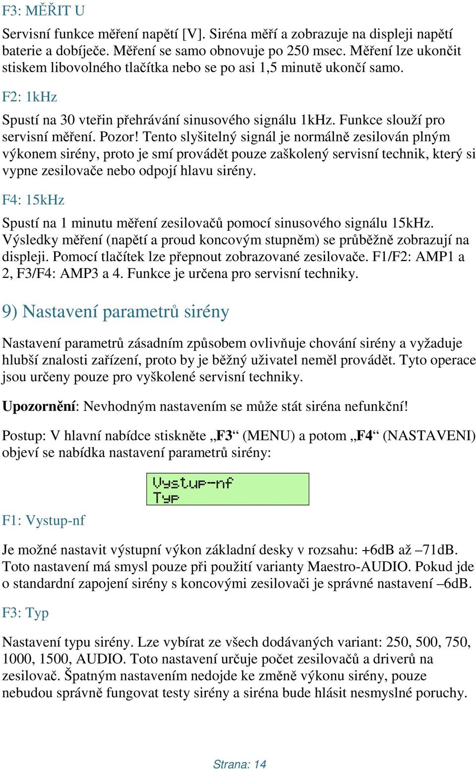 Tento slyšitelný signál je normálně zesilován plným výkonem sirény, proto je smí provádět pouze zaškolený servisní technik, který si vypne zesilovače nebo odpojí hlavu sirény.