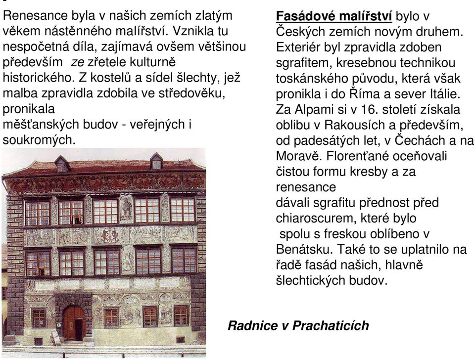 Exteriér byl zpravidla zdoben sgrafitem, kresebnou technikou toskánského původu, která však pronikla i do Říma a sever Itálie. Za Alpami si v 16.