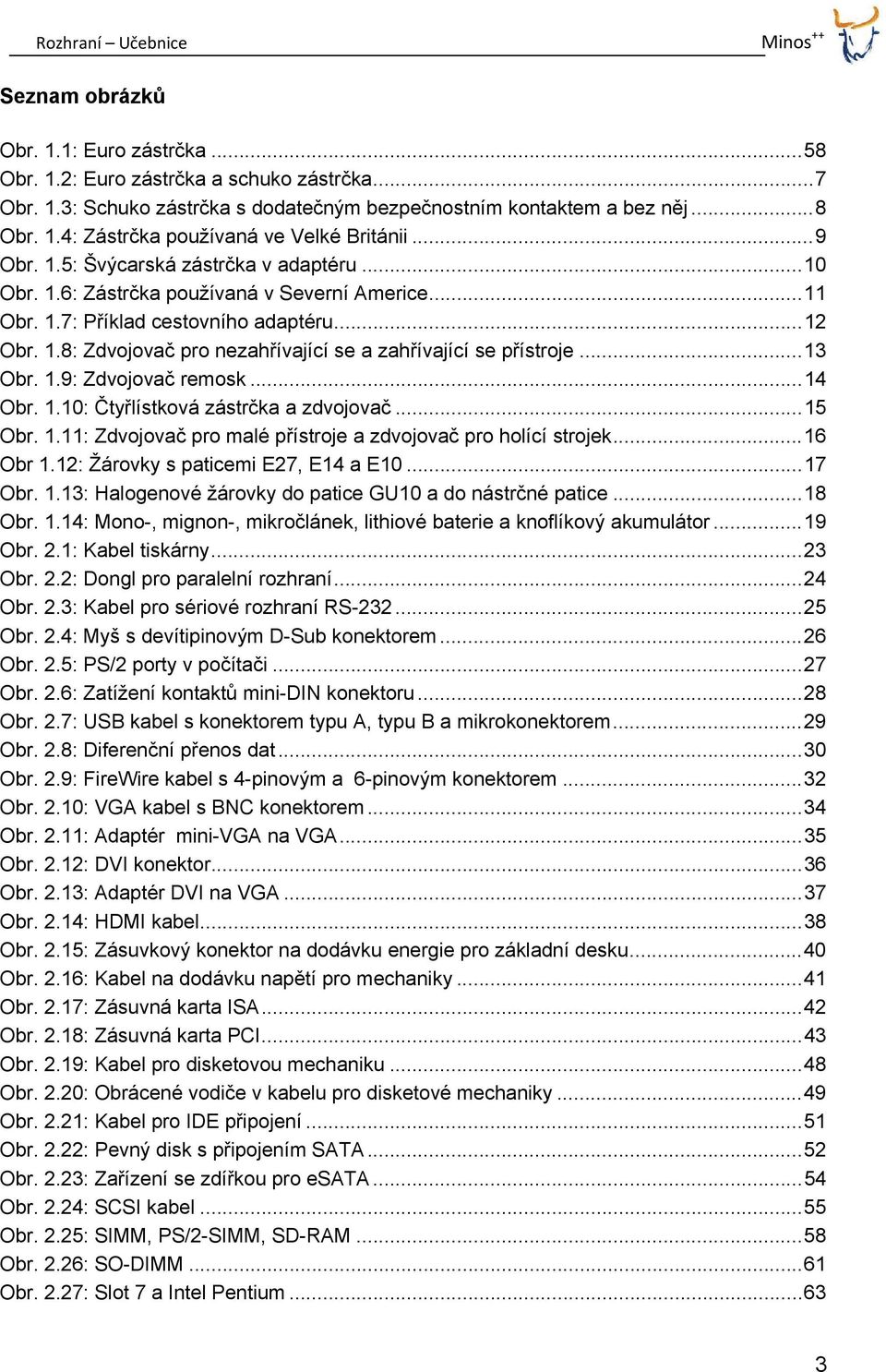 .. 13 Obr. 1.9: Zdvojovač remosk... 14 Obr. 1.10: Čtyřlístková zástrčka a zdvojovač... 15 Obr. 1.11: Zdvojovač pro malé přístroje a zdvojovač pro holící strojek... 16 Obr 1.