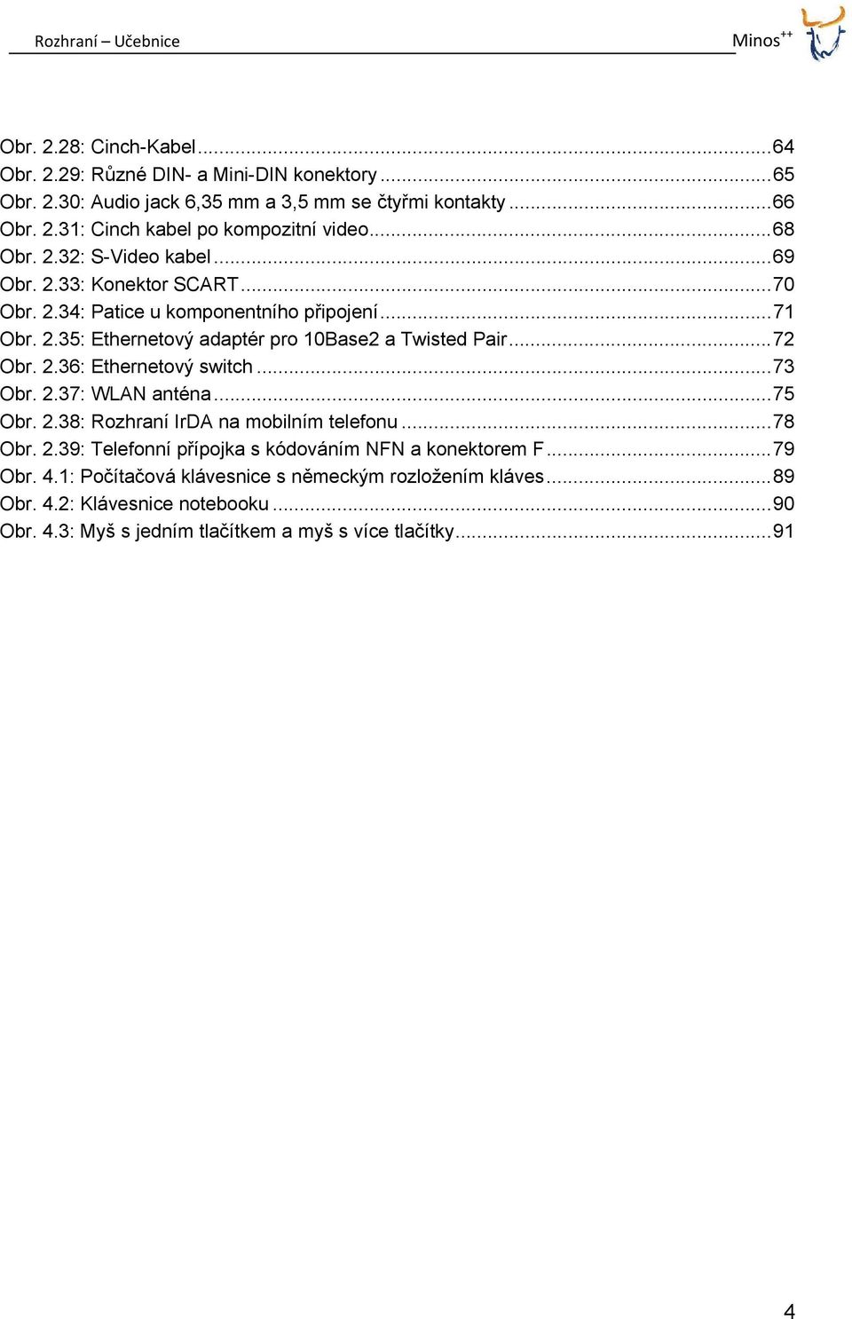 .. 72 Obr. 2.36: Ethernetový switch... 73 Obr. 2.37: WLAN anténa... 75 Obr. 2.38: Rozhraní IrDA na mobilním telefonu... 78 Obr. 2.39: Telefonní přípojka s kódováním NFN a konektorem F.