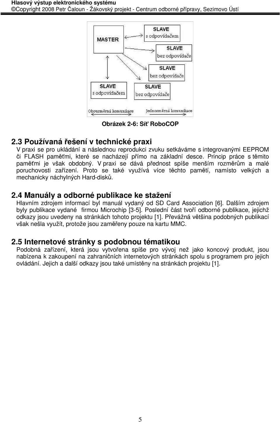 Princip práce s těmito paměťmi je však obdobný. V praxi se dává přednost spíše menším rozměrům a malé poruchovosti zařízení.