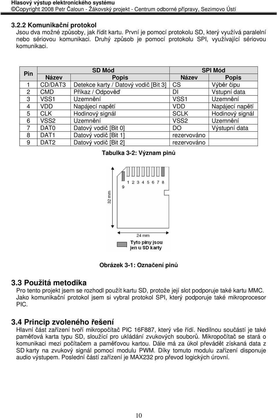 Pin SD Mód SPI Mód Název Popis Název Popis 1 CD/DAT3 Detekce karty / Datový vodič [Bit 3] CS Výběr čipu 2 CMD Příkaz / Odpověď DI Vstupní data 3 VSS1 Uzemnění VSS1 Uzemnění 4 VDD Napájecí napětí VDD