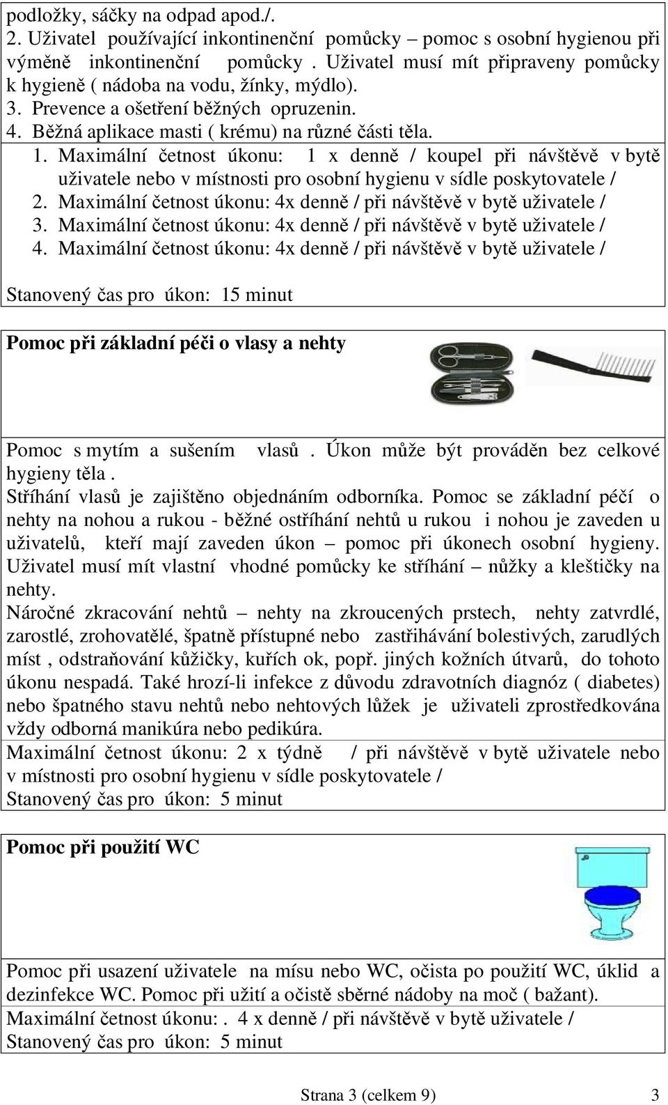 Maximální etnost úkonu: 1 x denn / koupel p i návšt v byt uživatele nebo v místnosti pro osobní hygienu v sídle poskytovatele / 2. Maximální etnost úkonu: 4x denn / p i návšt v byt uživatele / 3.