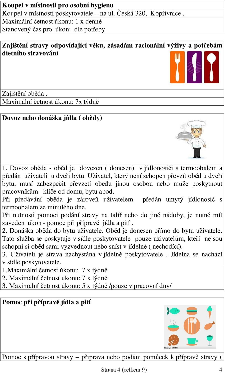 Maximální etnost úkonu: 7x týdn Dovoz nebo donáška jídla ( ob dy) 1. Dovoz ob da - ob d je dovezen ( donesen) v jídlonosi i s termoobalem a edán uživateli u dve í bytu.