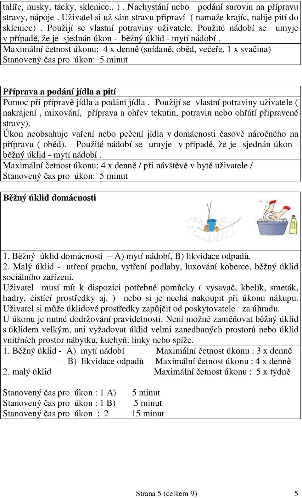 Maximální etnost úkonu: 4 x denn (snídan, ob d, ve e, 1 x sva ina) íprava a podání jídla a pití Pomoc p i p íprav jídla a podání jídla.