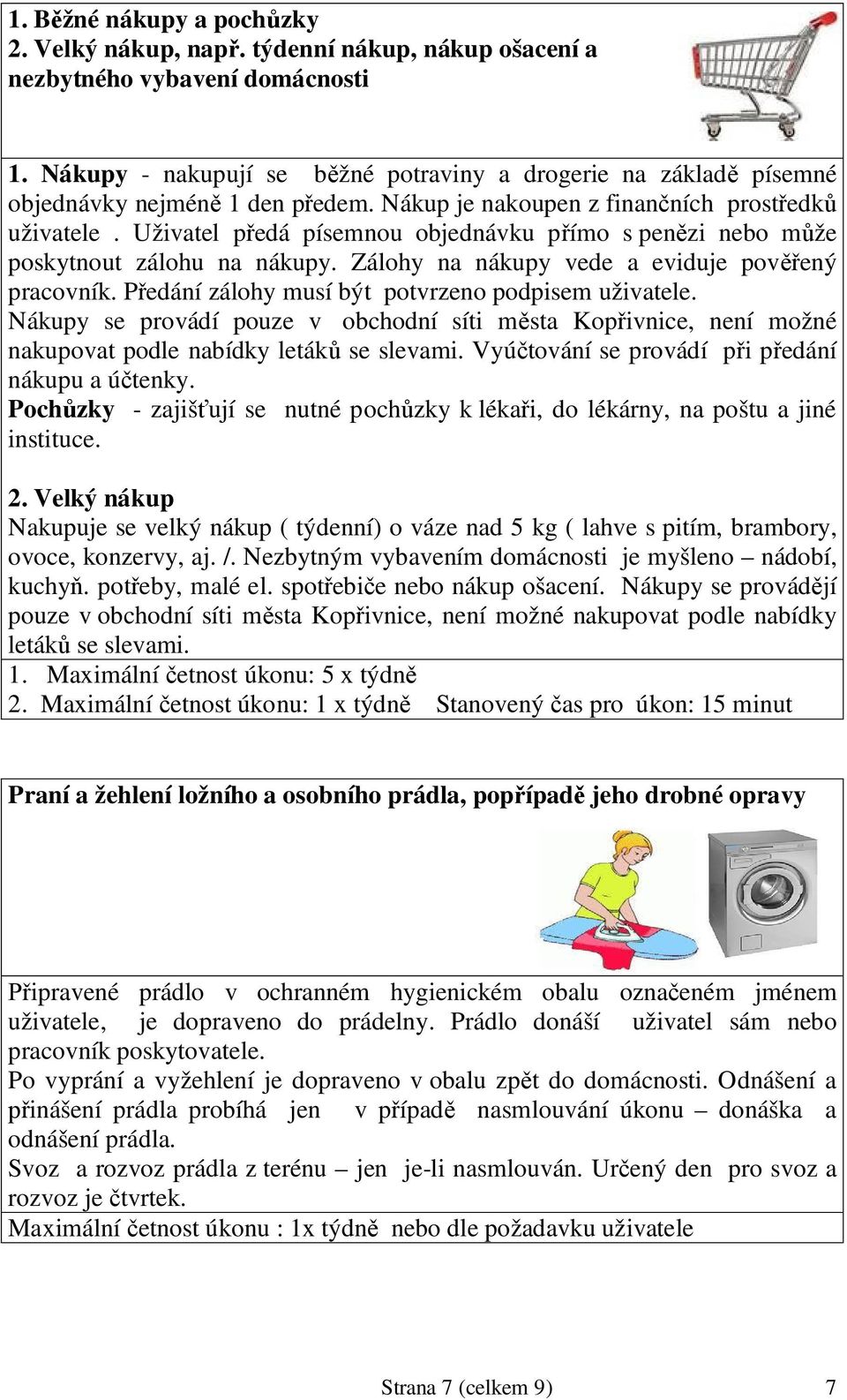 Uživatel p edá písemnou objednávku p ímo s pen zi nebo m že poskytnout zálohu na nákupy. Zálohy na nákupy vede a eviduje pov ený pracovník. P edání zálohy musí být potvrzeno podpisem uživatele.