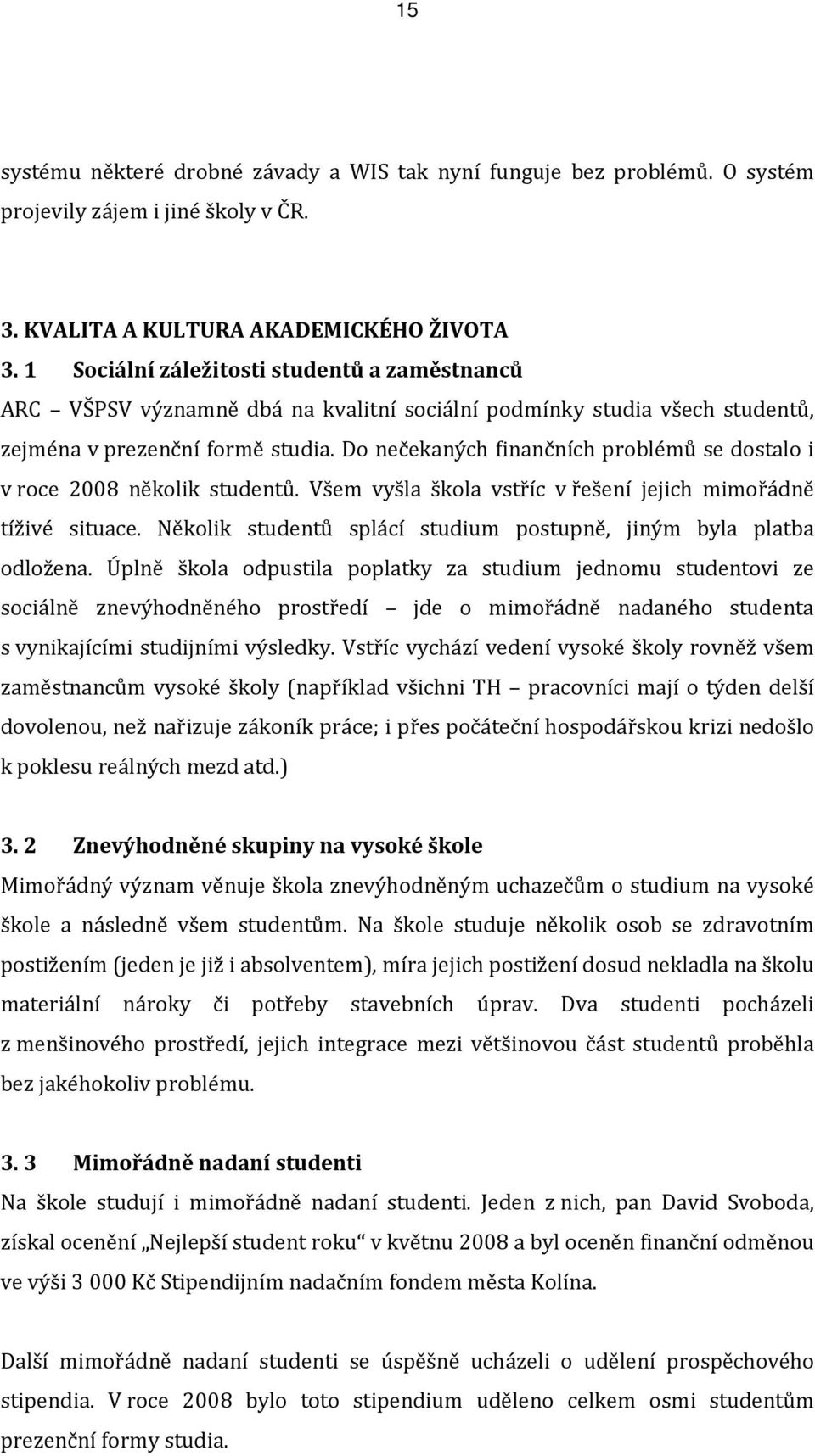 Do nečekaných finančních problémů se dostalo i v roce 2008 několik studentů. Všem vyšla škola vstříc v řešení jejich mimořádně tíživé situace.