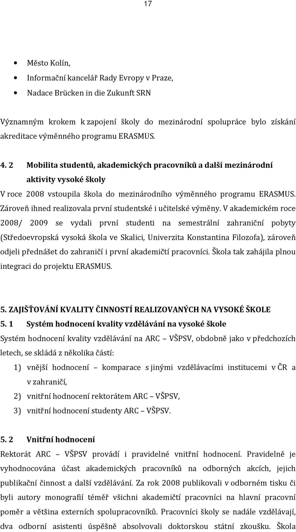 Zároveň ihned realizovala první studentské i učitelské výměny.