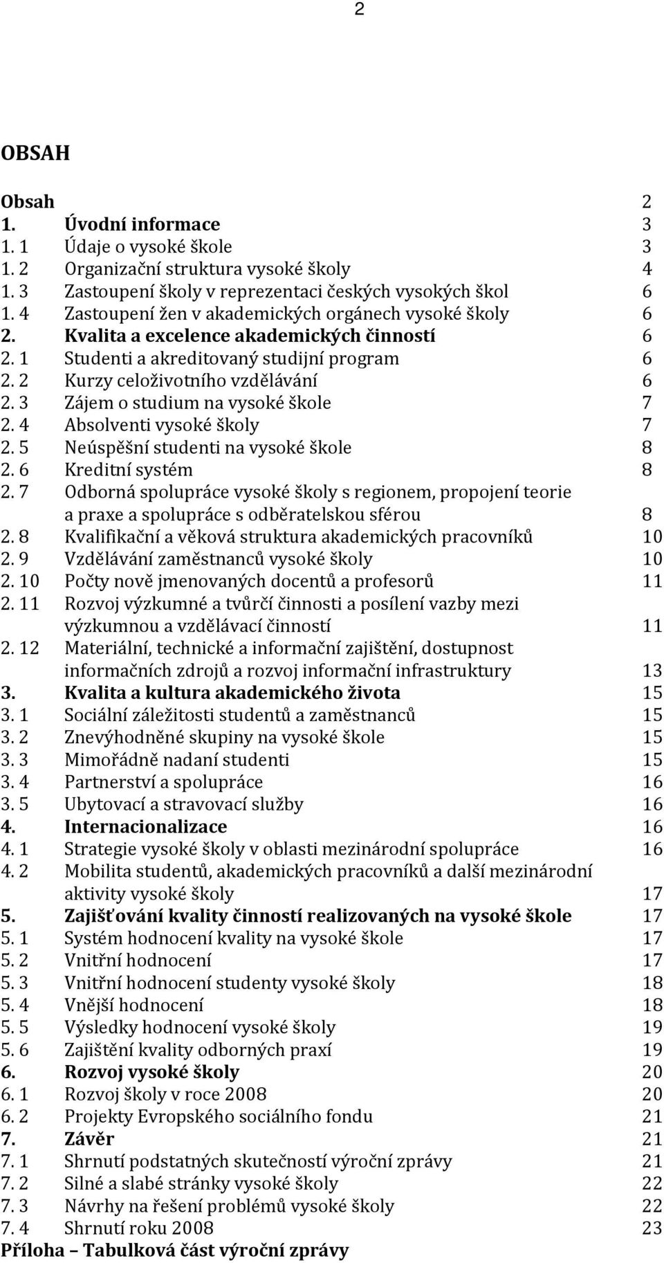 3 Zájem o studium na vysoké škole 7 2. 4 Absolventi vysoké školy 7 2. 5 Neúspěšní studenti na vysoké škole 8 2. 6 Kreditní systém 8 2.