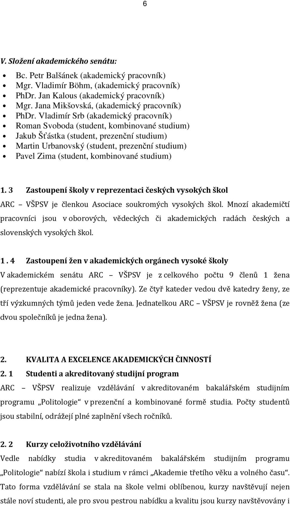 Vladimír Srb (akademický pracovník) Roman Svoboda (student, kombinované studium) Jakub Šťástka (student, prezenční studium) Martin Urbanovský (student, prezenční studium) Pavel Zima (student,