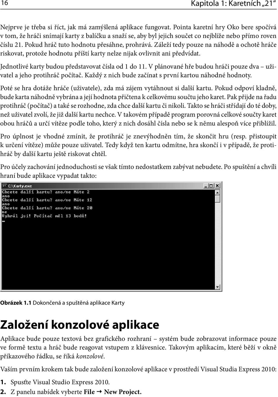 Záleží tedy pouze na náhodě a ochotě hráče riskovat, protože hodnotu příští karty nelze nijak ovlivnit ani předvídat. Jednotlivé karty budou představovat čísla od 1 do 11.