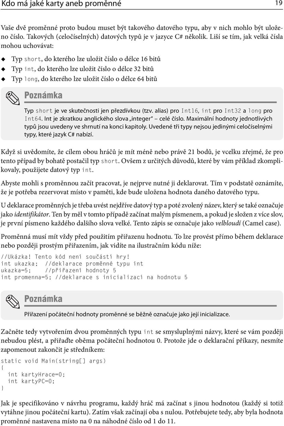 64 bitů Poznámka Typ short je ve skutečnosti jen přezdívkou (tzv. alias) pro Int16, int pro Int32 a long pro Int64. Int je zkratkou anglického slova integer celé číslo.