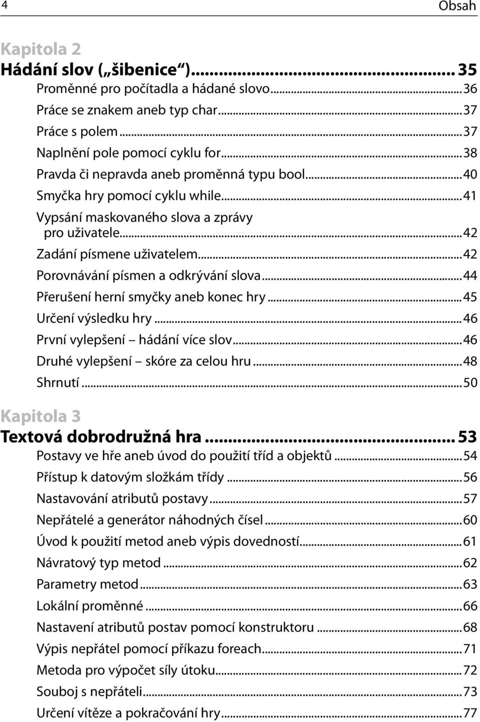 ..42 Porovnávání písmen a odkrývání slova...44 Přerušení herní smyčky aneb konec hry...45 Určení výsledku hry...46 První vylepšení hádání více slov...46 Druhé vylepšení skóre za celou hru...48 Shrnutí.