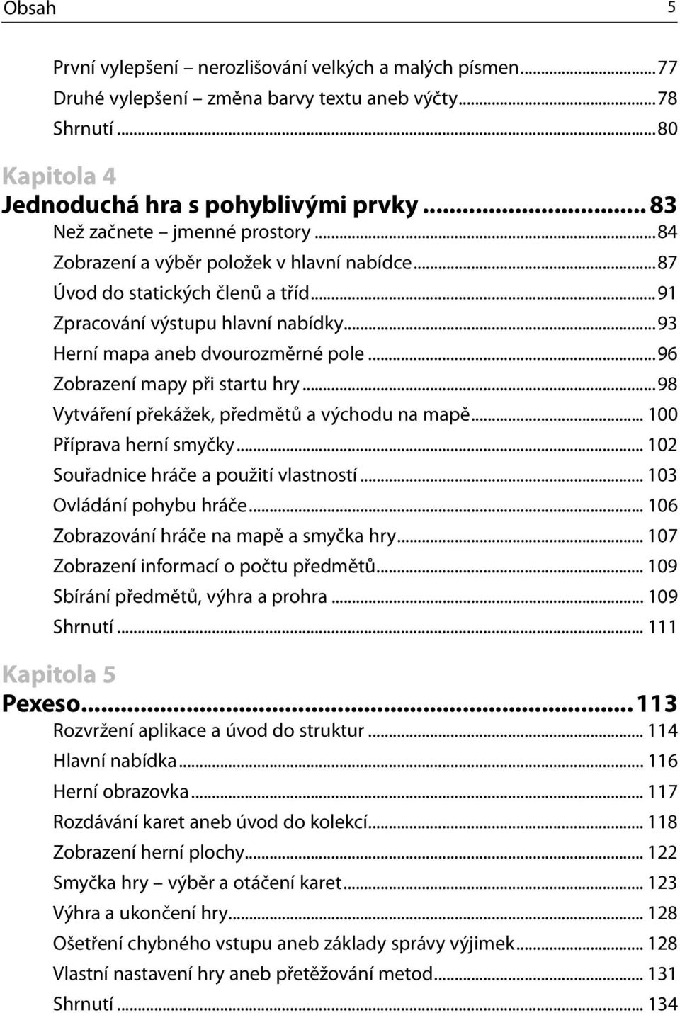 ..96 Zobrazení mapy při startu hry...98 Vytváření překážek, předmětů a východu na mapě... 100 Příprava herní smyčky... 102 Souřadnice hráče a použití vlastností... 103 Ovládání pohybu hráče.