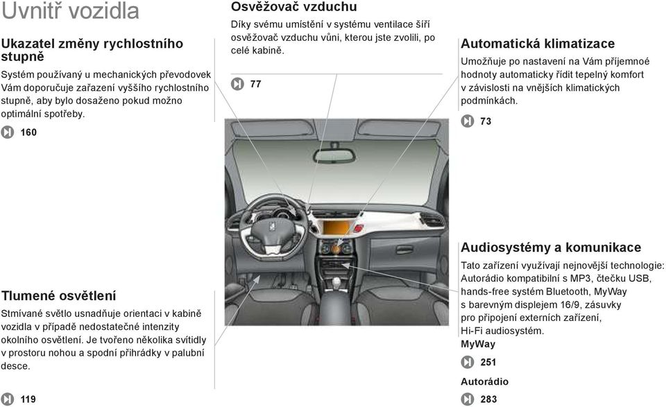 77 Automatická klimatizace Umožňuje po nastavení na Vám p íjemnoé hodnoty automaticky ídit tepelný komfort v závislosti na vn jších klimatických podmínkách.