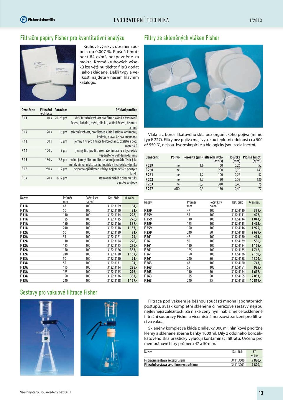 Filtry ze skleněných vláken Fisher Označení: Filtrační rychlost: Porozita: Příklad použití: F 11 10 s 20-25 µm větší filtrační rychlost pro filtraci oxidů a hydroxidů železa, kobaltu, mědi, hliníku,