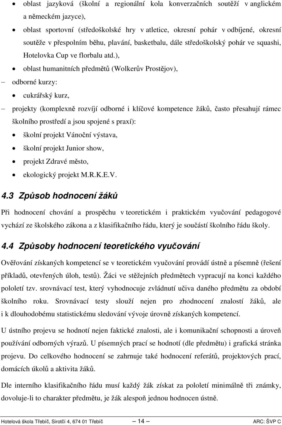 ), oblast humanitních předmětů (Wolkerův Prostějov), odborné kurzy: cukrářský kurz, projekty (komplexně rozvíjí odborné i klíčové kompetence žáků, často přesahují rámec školního prostředí a jsou