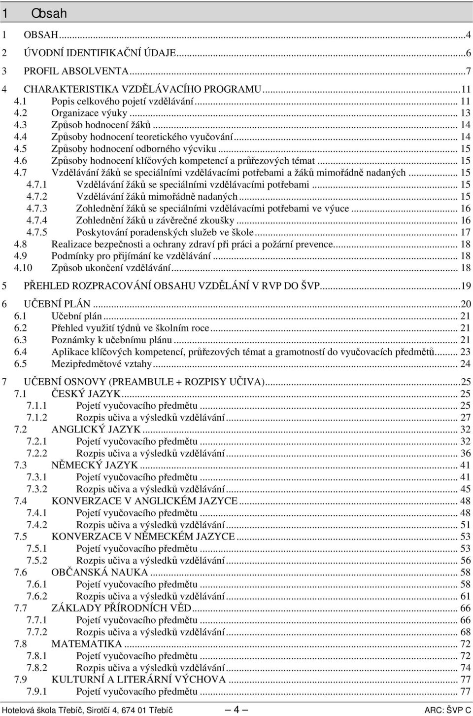 .. 5.7. Vzdělávání žáků se speciálními vzdělávacími potřebami... 5.7. Vzdělávání žáků mimořádně nadaných... 5.7. Zohlednění žáků se speciálními vzdělávacími potřebami ve výuce... 6.7. Zohlednění žáků u závěrečné zkoušky.